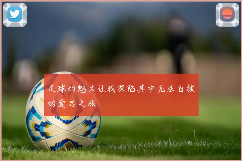 足球的魅力让我深陷其中无法自拔的爱恋之旅