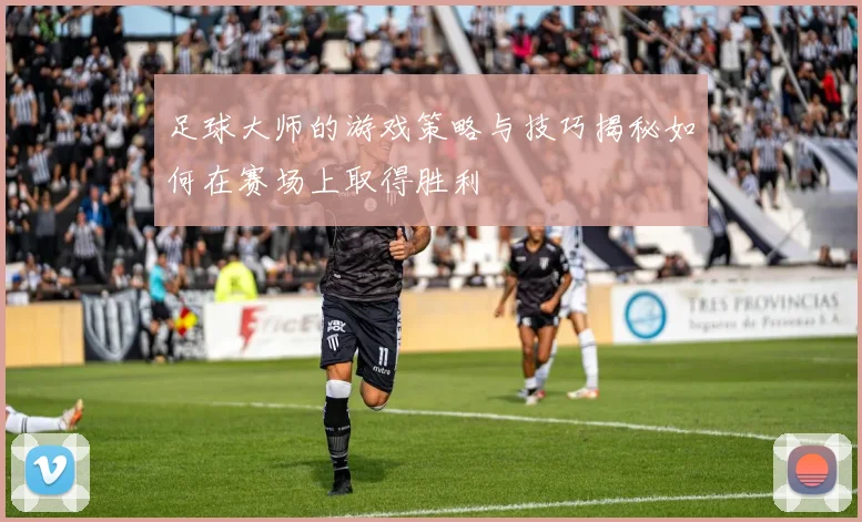 足球大师的游戏策略与技巧揭秘如何在赛场上取得胜利
