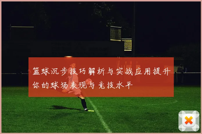 篮球沉步技巧解析与实战应用提升你的球场表现与竞技水平