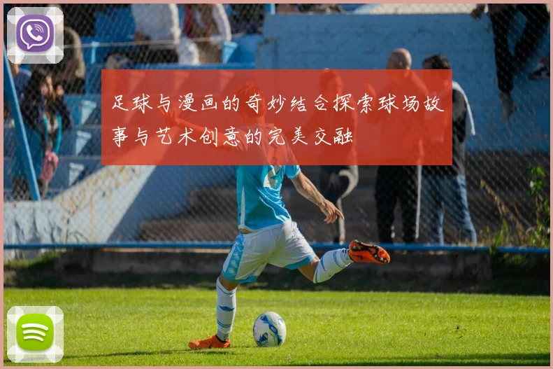 足球与漫画的奇妙结合探索球场故事与艺术创意的完美交融