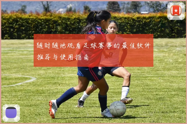 随时随地观看足球赛事的最佳软件推荐与使用指南