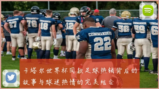 卡塔尔世界杯同款足球热销背后的故事与球迷热情的完美结合