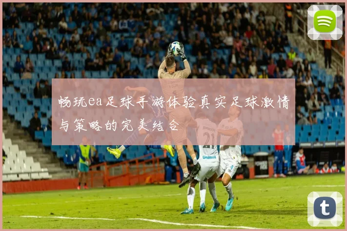 畅玩ea足球手游体验真实足球激情与策略的完美结合